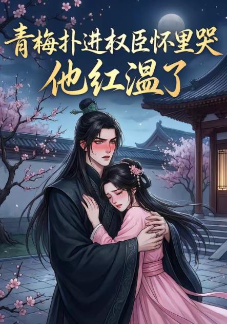 青梅扑进权臣怀里哭,他红温了