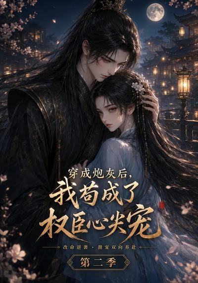 穿成炮灰后,我苟成了权臣心尖宠第二季