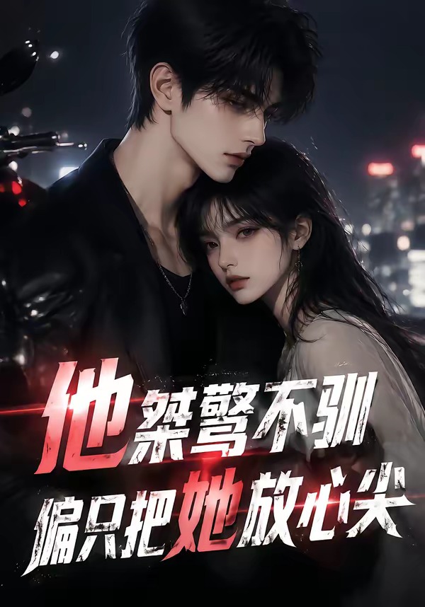 他桀骜不驯,偏只把她放心尖